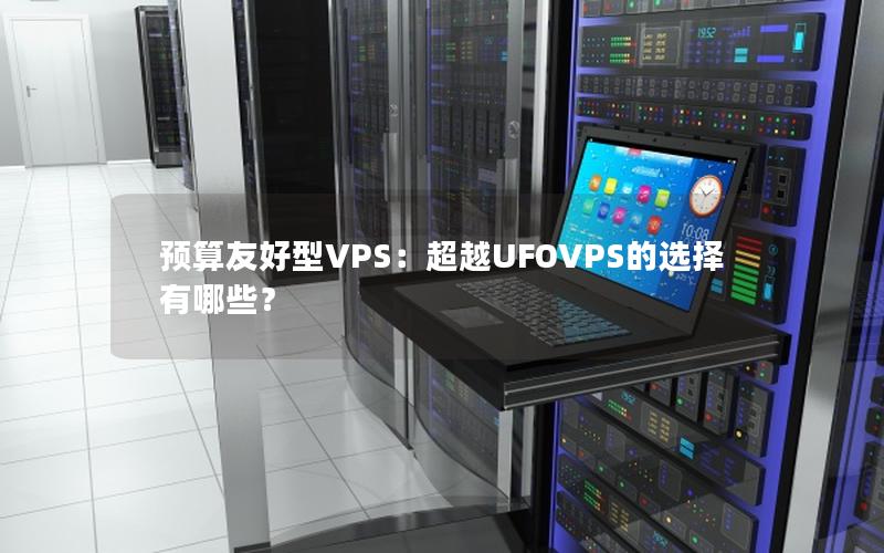 预算友好型VPS：超越UFOVPS的选择有哪些？