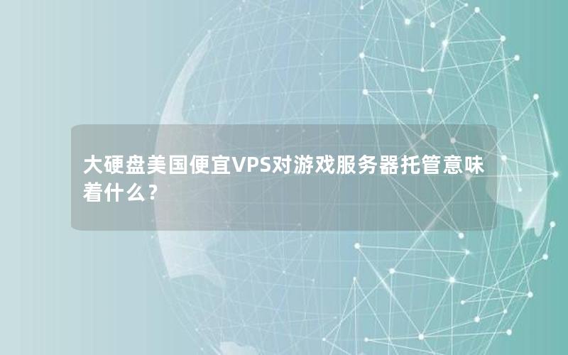 大硬盘美国便宜VPS对游戏服务器托管意味着什么？