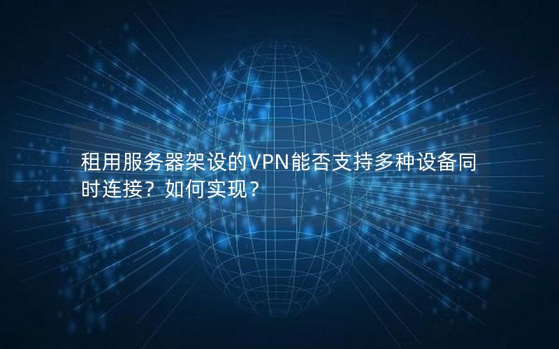 租用服务器架设的VPN能否支持多种设备同时连接？如何实现？