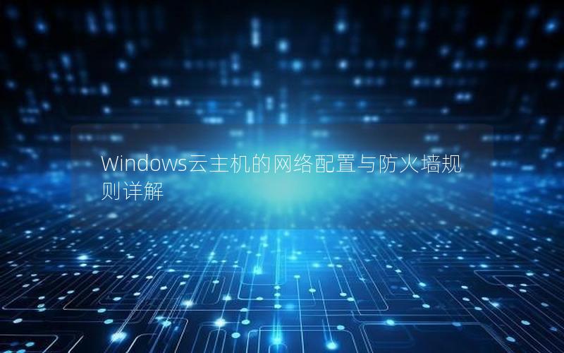 Windows云主机的网络配置与防火墙规则详解