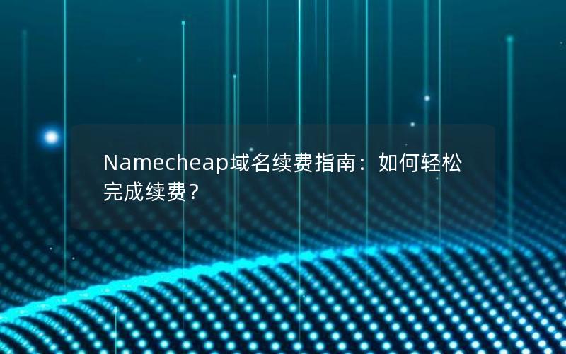 Namecheap域名续费指南：如何轻松完成续费？