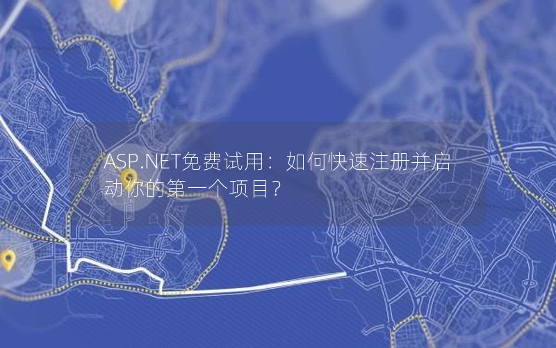 ASP.NET免费试用：如何快速注册并启动你的第一个项目？