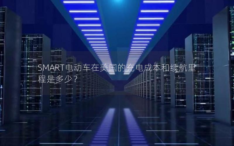 SMART电动车在美国的充电成本和续航里程是多少？