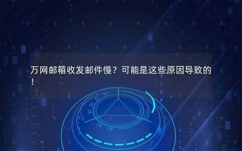 万网邮箱收发邮件慢？可能是这些原因导致的！