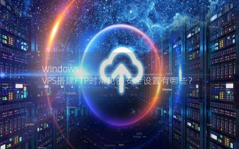 Windows VPS搭建FTP时常见的安全设置有哪些？