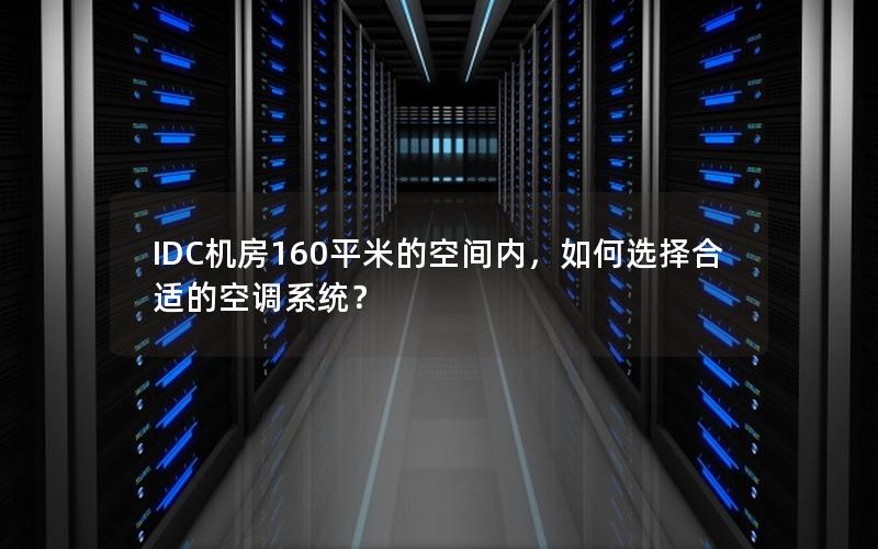 IDC机房160平米的空间内，如何选择合适的空调系统？