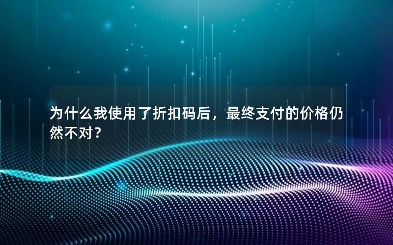 为什么我使用了折扣码后，最终支付的价格仍然不对？