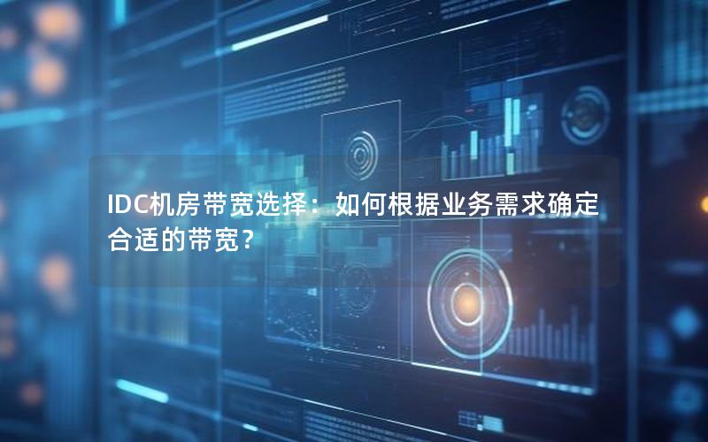 IDC机房带宽选择：如何根据业务需求确定合适的带宽？