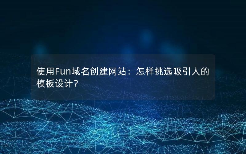 使用Fun域名创建网站：怎样挑选吸引人的模板设计？