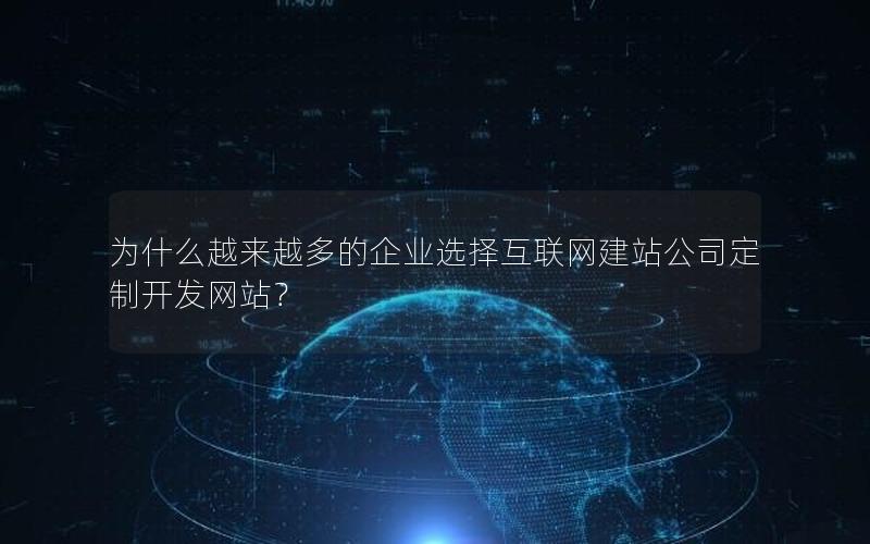 为什么越来越多的企业选择互联网建站公司定制开发网站？