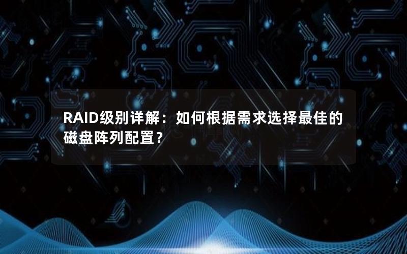 RAID级别详解：如何根据需求选择最佳的磁盘阵列配置？