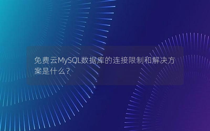 免费云MySQL数据库的连接限制和解决方案是什么？