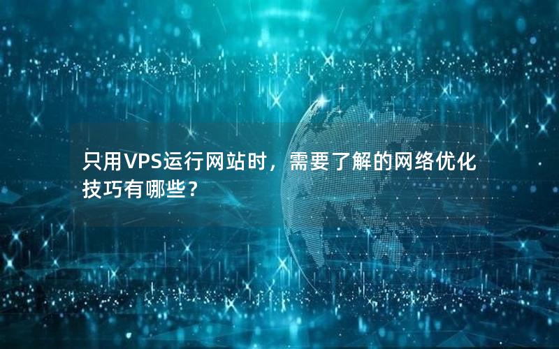 只用VPS运行网站时，需要了解的网络优化技巧有哪些？