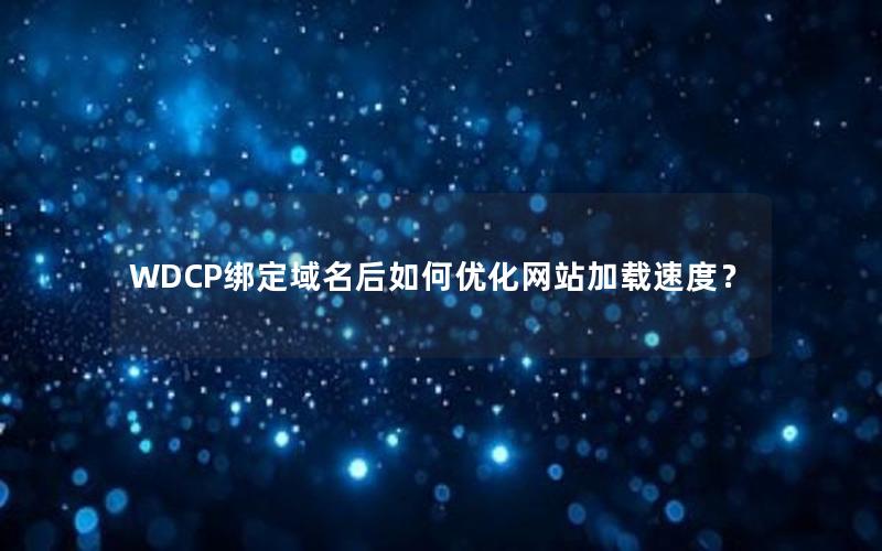 WDCP绑定域名后如何优化网站加载速度？