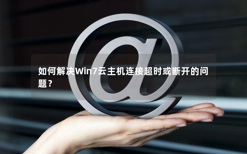 如何解决Win7云主机连接超时或断开的问题？