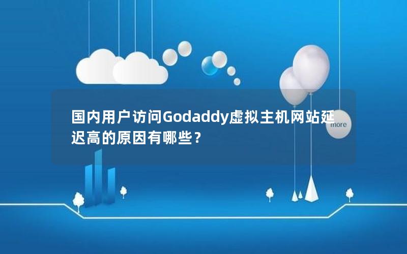 国内用户访问Godaddy虚拟主机网站延迟高的原因有哪些？