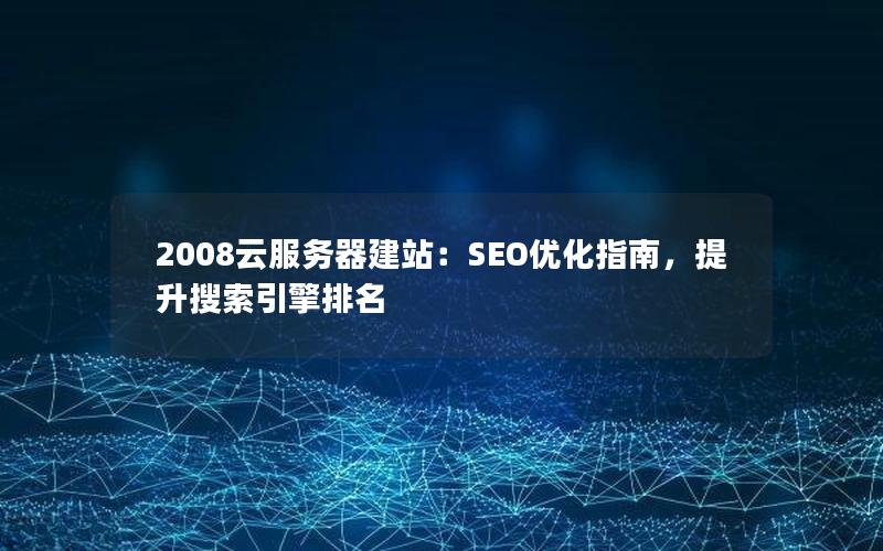 2008云服务器建站：SEO优化指南，提升搜索引擎排名