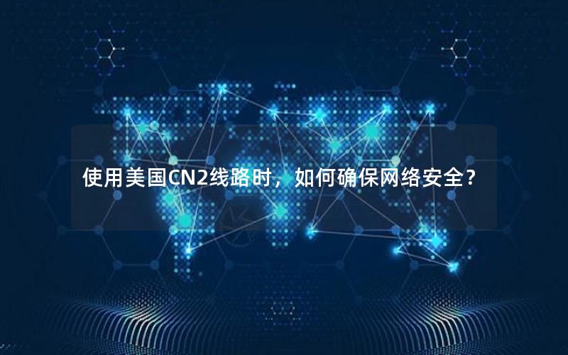 使用美国CN2线路时，如何确保网络安全？