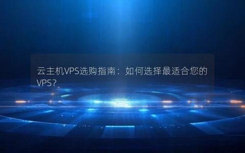 云主机VPS选购指南：如何选择最适合您的VPS？