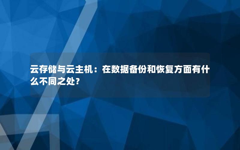 云存储与云主机：在数据备份和恢复方面有什么不同之处？