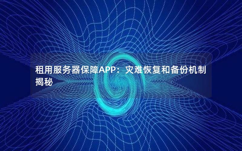 租用服务器保障APP：灾难恢复和备份机制揭秘