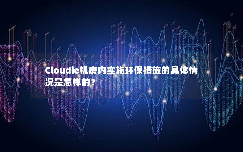 Cloudie机房内实施环保措施的具体情况是怎样的？