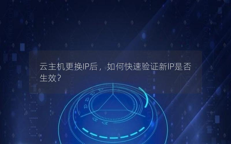 云主机更换IP后，如何快速验证新IP是否生效？