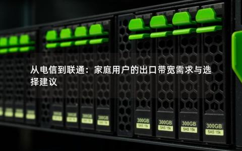 从电信到联通：家庭用户的出口带宽需求与选择建议