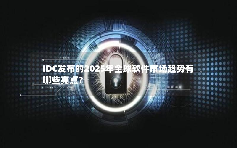 IDC发布的2025年全球软件市场趋势有哪些亮点？