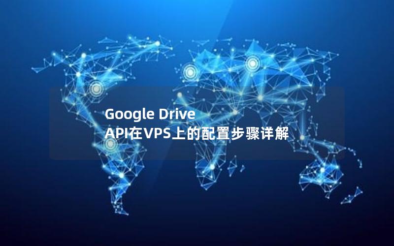 Google Drive API在VPS上的配置步骤详解