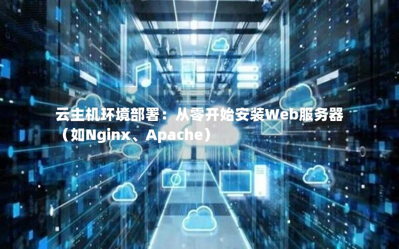 云主机环境部署：从零开始安装Web服务器（如Nginx、Apache）