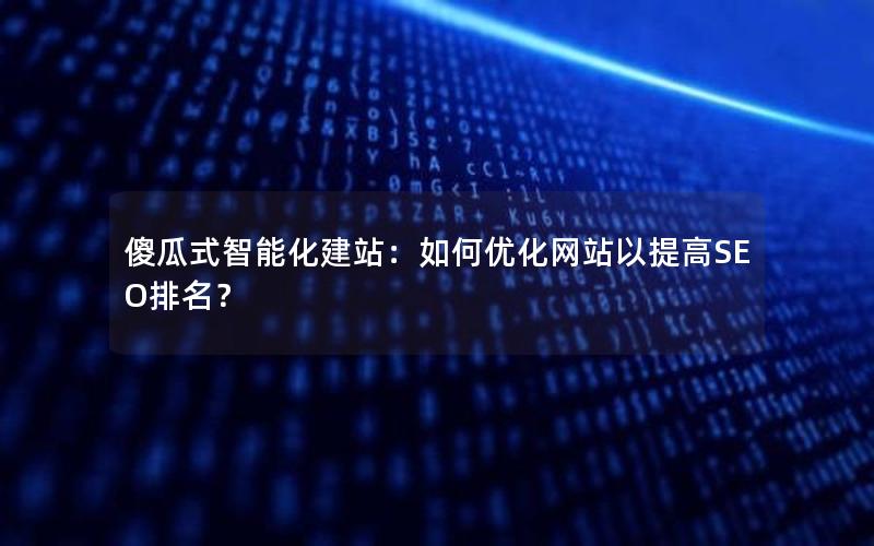 傻瓜式智能化建站：如何优化网站以提高SEO排名？