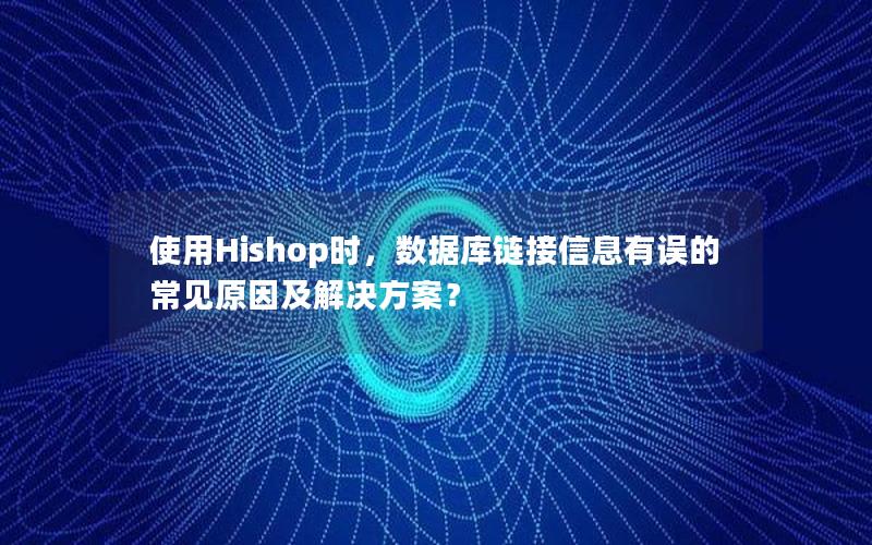 使用Hishop时，数据库链接信息有误的常见原因及解决方案？