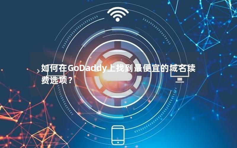 如何在GoDaddy上找到最便宜的域名续费选项？