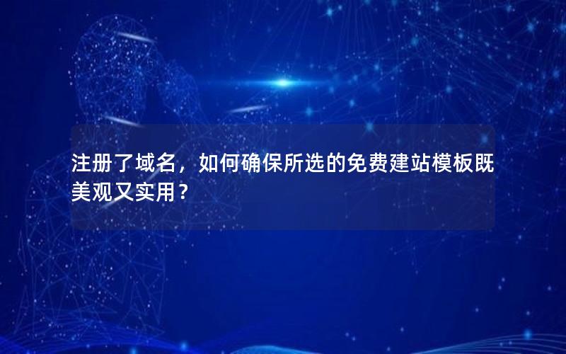 注册了域名，如何确保所选的免费建站模板既美观又实用？