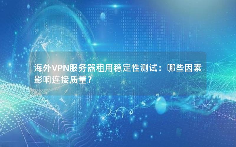 海外VPN服务器租用稳定性测试：哪些因素影响连接质量？