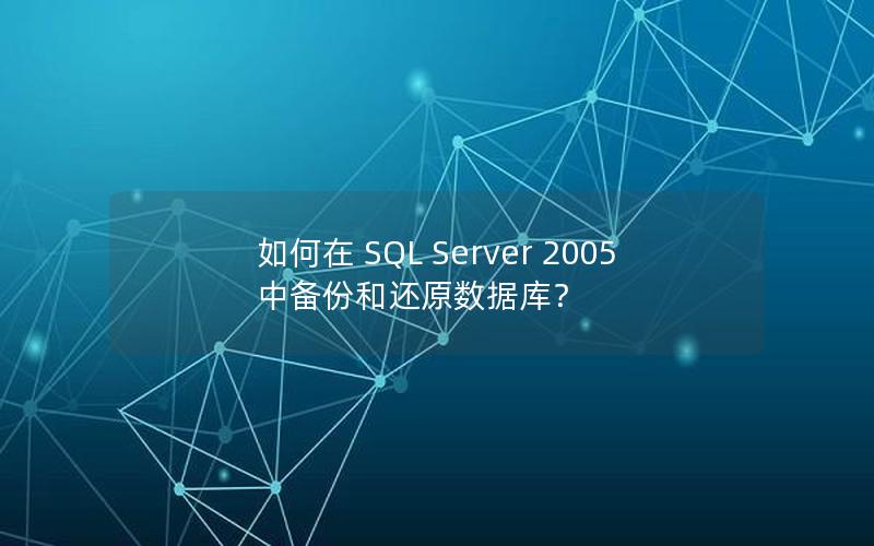 如何在 SQL Server 2005 中备份和还原数据库？