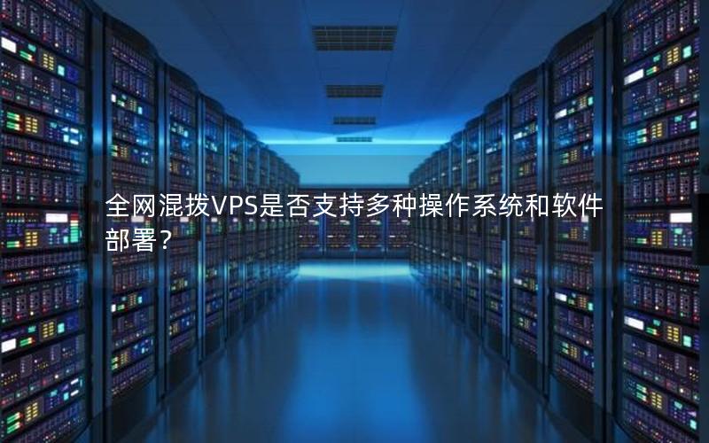 全网混拨VPS是否支持多种操作系统和软件部署？