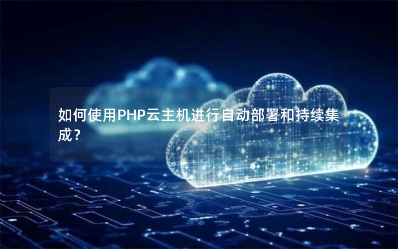 如何使用PHP云主机进行自动部署和持续集成？