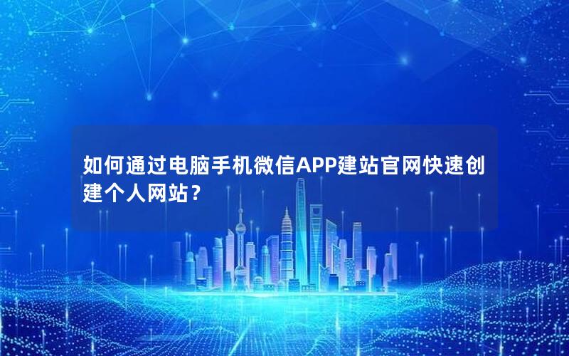 如何通过电脑手机微信APP建站官网快速创建个人网站？