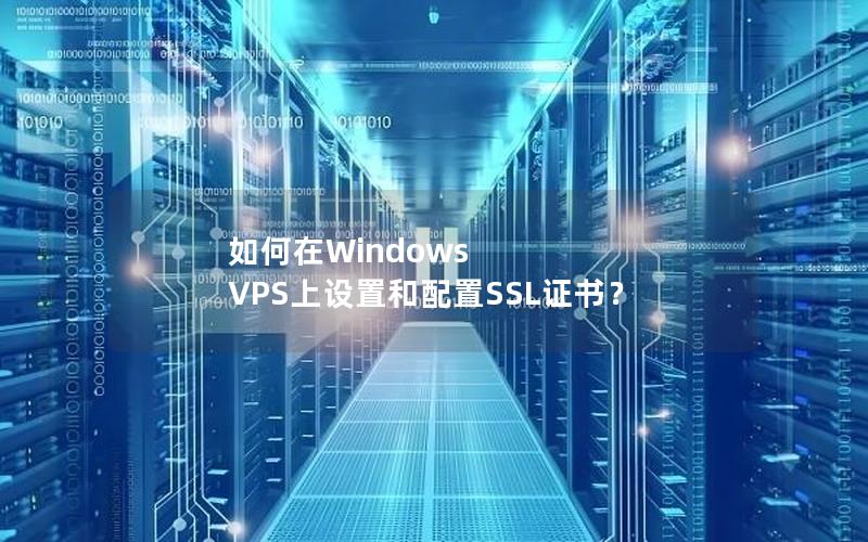 如何在Windows VPS上设置和配置SSL证书？