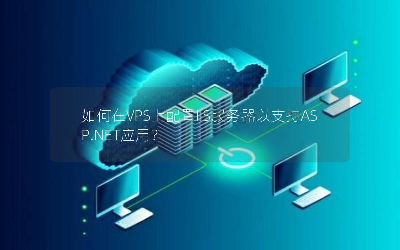 如何在VPS上配置IIS服务器以支持ASP.NET应用？