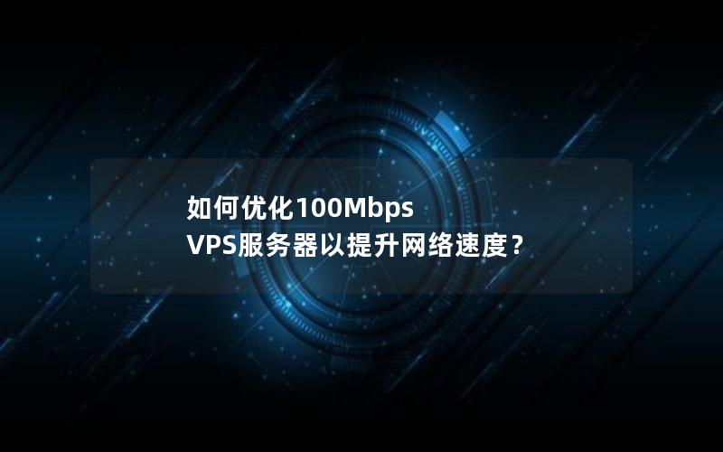 如何优化100Mbps VPS服务器以提升网络速度？