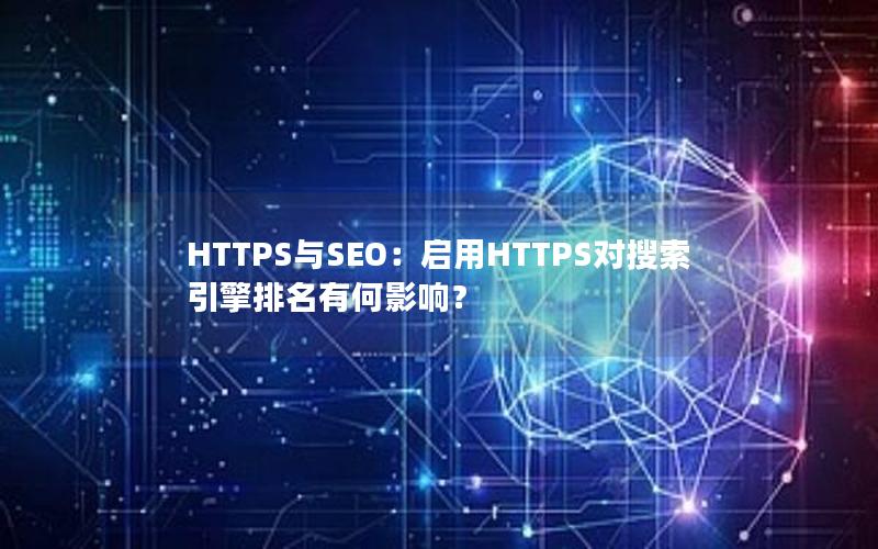 HTTPS与SEO：启用HTTPS对搜索引擎排名有何影响？