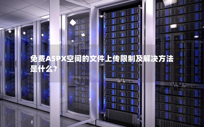 免费ASPX空间的文件上传限制及解决方法是什么？