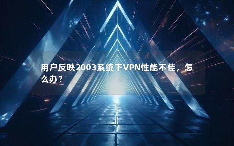 用户反映2003系统下VPN性能不佳，怎么办？