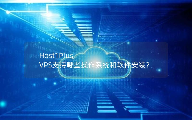 Host1Plus VPS支持哪些操作系统和软件安装？