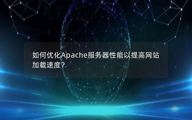 如何优化Apache服务器性能以提高网站加载速度？