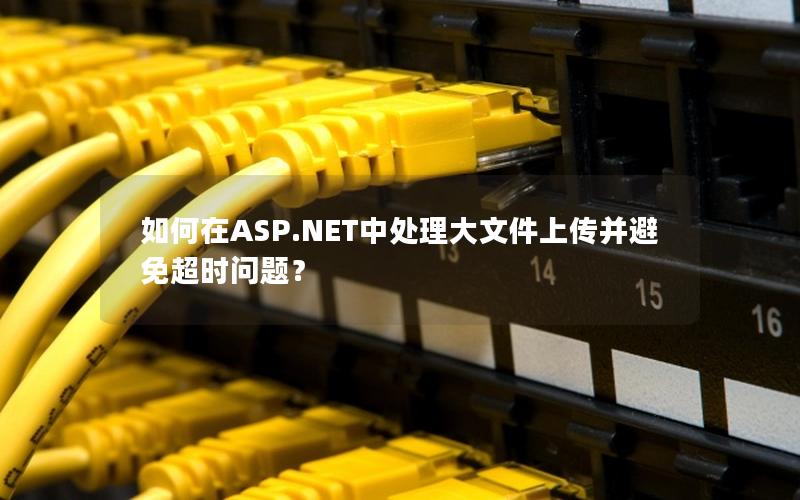 如何在ASP.NET中处理大文件上传并避免超时问题？