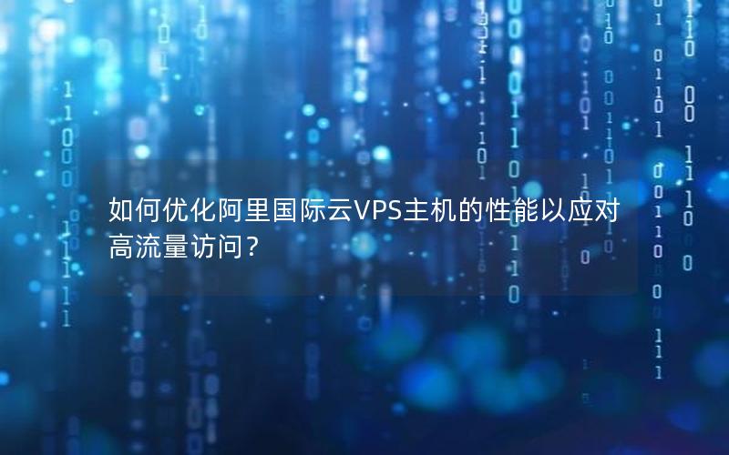 如何优化阿里国际云VPS主机的性能以应对高流量访问？